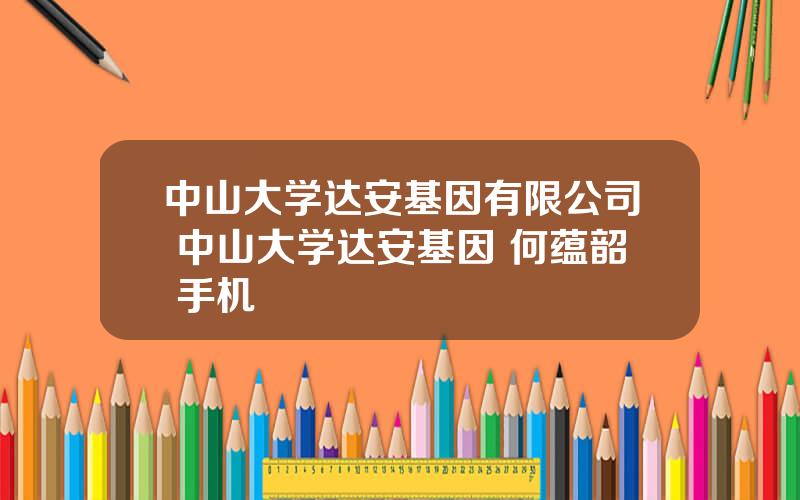 中山大学达安基因有限公司 中山大学达安基因 何蕴韶 手机